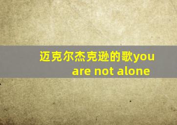 迈克尔杰克逊的歌you are not alone